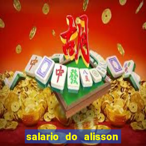 salario do alisson no liverpool